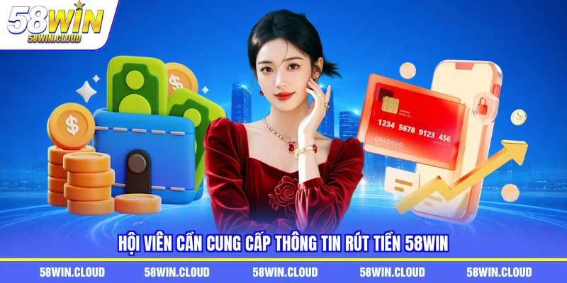 Hội viên cần cung cấp thông tin rút tiền 58Win